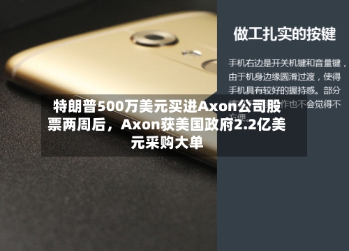 特朗普500万美元买进Axon公司股票两周后，Axon获美国政府2.2亿美元采购大单