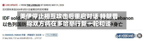 美伊停止相互攻击后重启对话 特朗普称双方将在多哈举行新一轮和谈