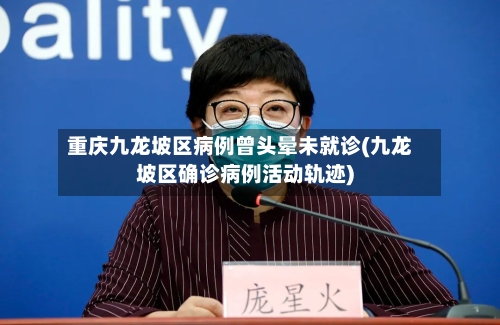 重庆九龙坡区病例曾头晕未就诊(九龙坡区确诊病例活动轨迹)-第3张图片