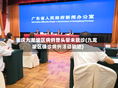 重庆九龙坡区病例曾头晕未就诊(九龙坡区确诊病例活动轨迹)