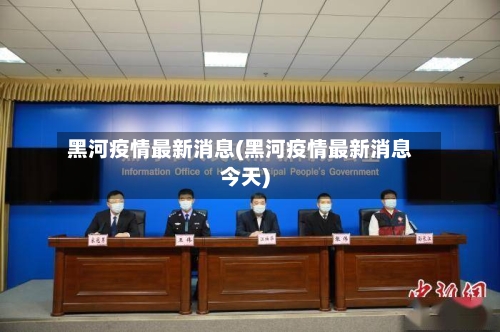 黑河疫情最新消息(黑河疫情最新消息今天)