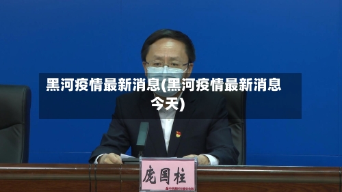 黑河疫情最新消息(黑河疫情最新消息今天)-第3张图片