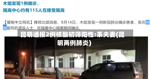 昆明通报2例核酸初筛阳性:系夫妻(昆明两例肺炎)