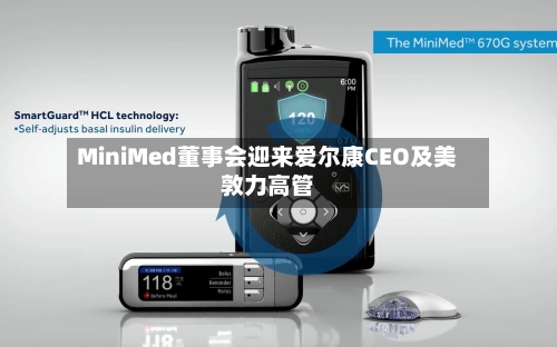 MiniMed董事会迎来爱尔康CEO及美敦力高管-第2张图片