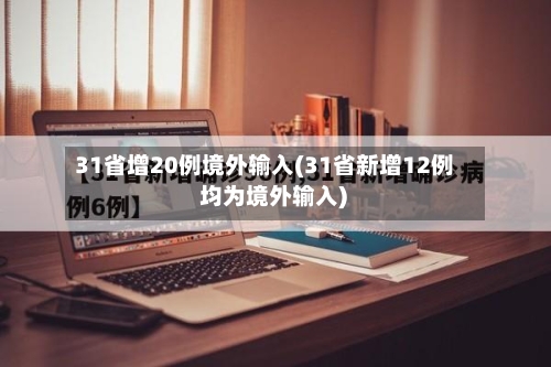 31省增20例境外输入(31省新增12例 均为境外输入)