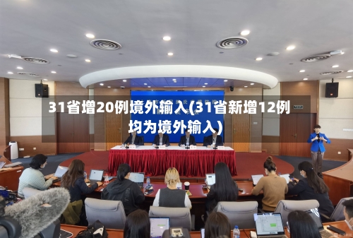 31省增20例境外输入(31省新增12例 均为境外输入)-第2张图片