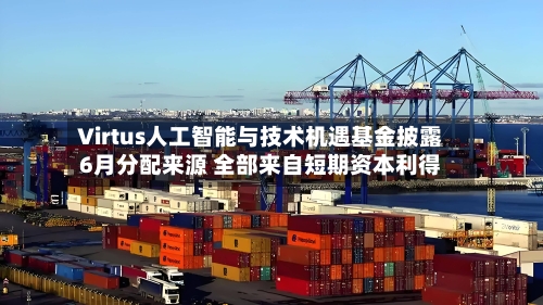 Virtus人工智能与技术机遇基金披露6月分配来源 全部来自短期资本利得