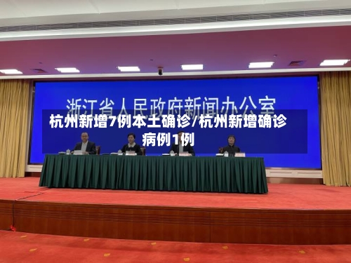 杭州新增7例本土确诊/杭州新增确诊病例1例-第2张图片