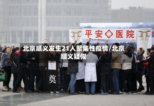 北京顺义发生21人聚集性疫情/北京顺义疑似-第2张图片