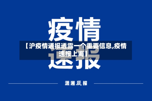 【沪疫情通报透露一个重要信息,疫情速报上海】