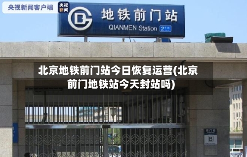 北京地铁前门站今日恢复运营(北京前门地铁站今天封站吗)-第2张图片