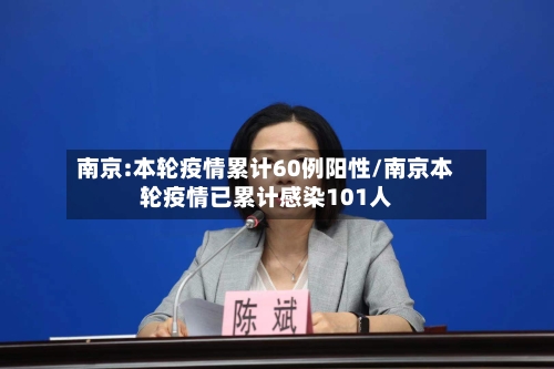 南京:本轮疫情累计60例阳性/南京本轮疫情已累计感染101人
