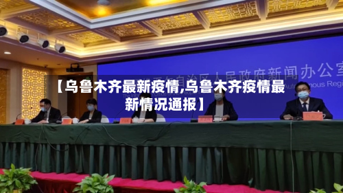 【乌鲁木齐最新疫情,乌鲁木齐疫情最新情况通报】