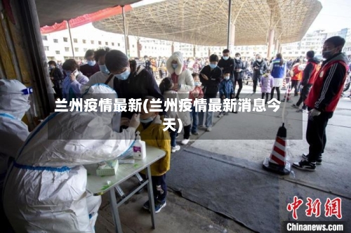 兰州疫情最新(兰州疫情最新消息今天)