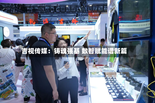 吉视传媒：铸魂强基 数智赋能谱新篇-第2张图片