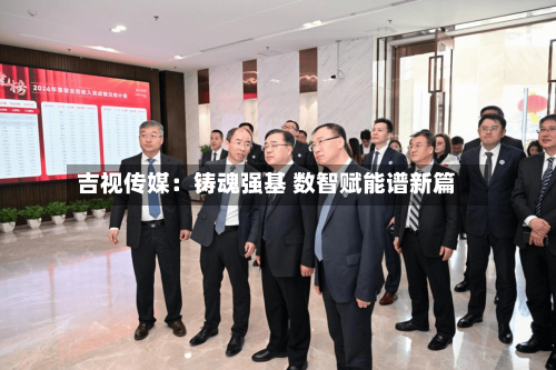 吉视传媒：铸魂强基 数智赋能谱新篇