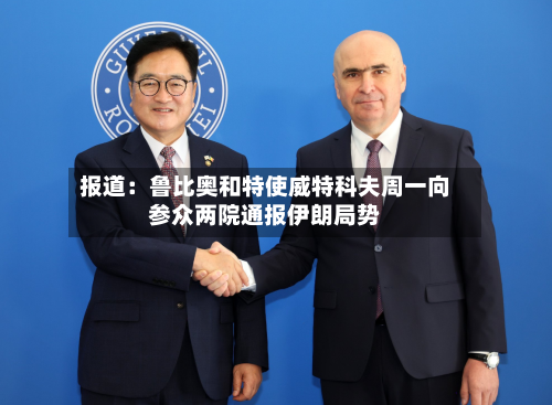 报道：鲁比奥和特使威特科夫周一向参众两院通报伊朗局势