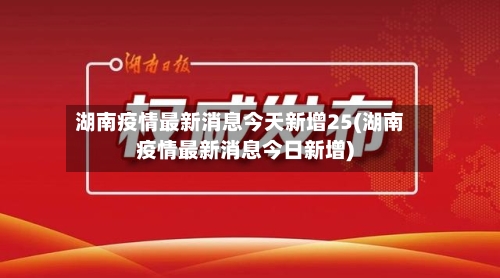 湖南疫情最新消息今天新增25(湖南疫情最新消息今日新增)-第2张图片