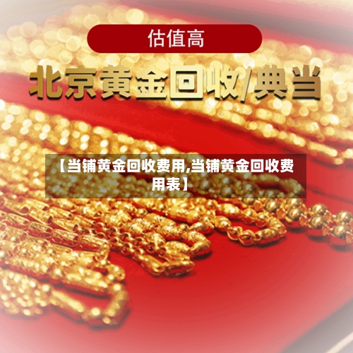 【当铺黄金回收费用,当铺黄金回收费用表】