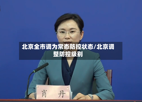 北京全市调为常态防控状态/北京调整防控级别