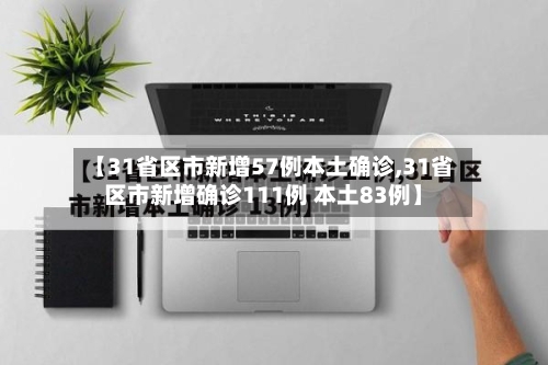 【31省区市新增57例本土确诊,31省区市新增确诊111例 本土83例】