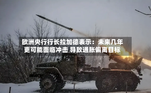 欧洲央行行长拉加德表示：未来几年更可能面临冲击 导致通胀偏离目标-第2张图片