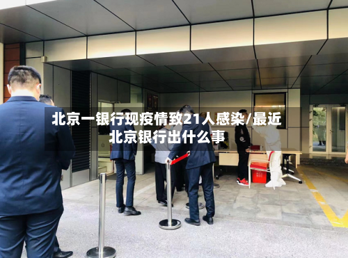 北京一银行现疫情致21人感染/最近北京银行出什么事-第2张图片