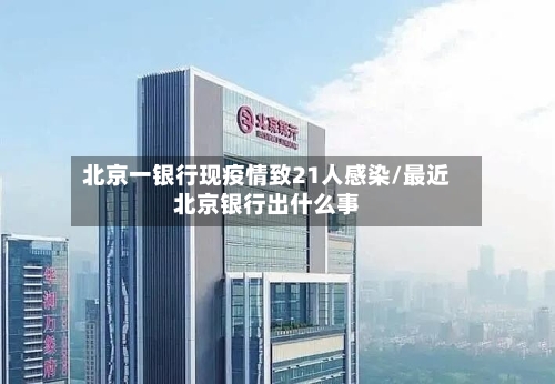 北京一银行现疫情致21人感染/最近北京银行出什么事