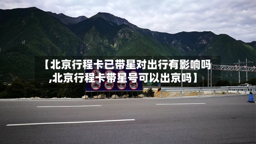 【北京行程卡已带星对出行有影响吗,北京行程卡带星号可以出京吗】