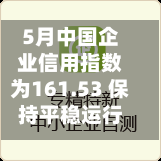 5月中国企业信用指数为161.53 保持平稳运行态势
