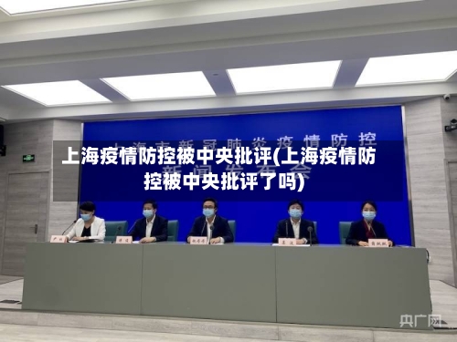 上海疫情防控被中央批评(上海疫情防控被中央批评了吗)-第2张图片