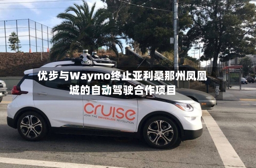 优步与Waymo终止亚利桑那州凤凰城的自动驾驶合作项目