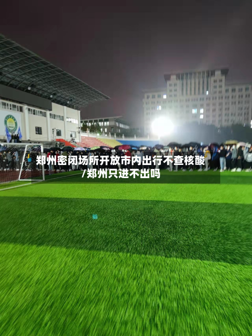 郑州密闭场所开放市内出行不查核酸/郑州只进不出吗-第2张图片