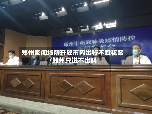 郑州密闭场所开放市内出行不查核酸/郑州只进不出吗