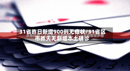31省昨日新增900例无症状/31省区市昨天无新增本土确诊-第2张图片