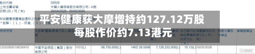 平安健康获大摩增持约127.12万股 每股作价约7.13港元-第2张图片