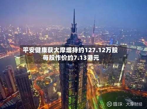 平安健康获大摩增持约127.12万股 每股作价约7.13港元