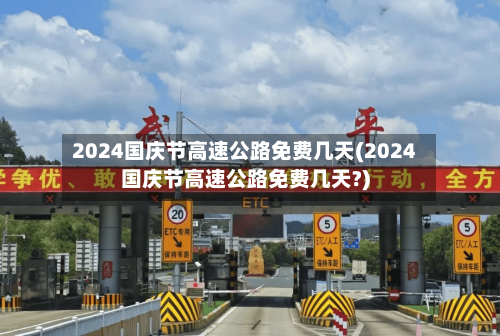 2024国庆节高速公路免费几天(2024国庆节高速公路免费几天?)-第2张图片