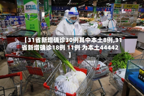 【31省新增确诊30例其中本土8例,31省新增确诊18例 11例 为本土44442】