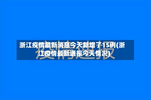 浙江疫情最新消息今天新增了15例(浙江疫情最新通报今天情况)