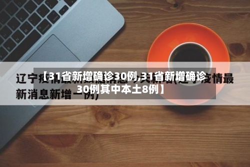 【31省新增确诊30例,31省新增确诊30例其中本土8例】-第2张图片
