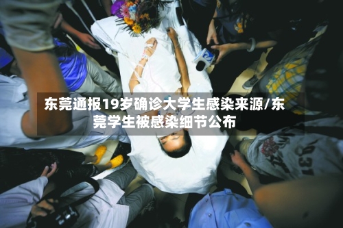 东莞通报19岁确诊大学生感染来源/东莞学生被感染细节公布-第2张图片