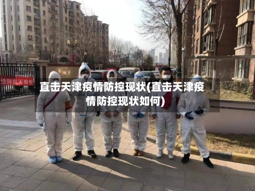 直击天津疫情防控现状(直击天津疫情防控现状如何)