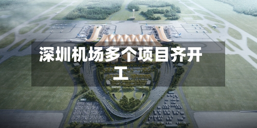 深圳机场多个项目齐开工-第2张图片