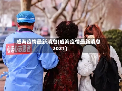 威海疫情最新消息(威海疫情最新消息2021)