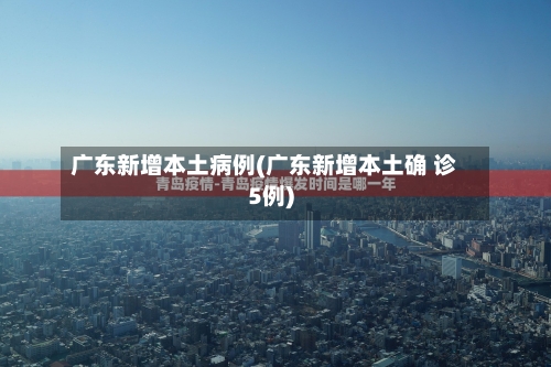 广东新增本土病例(广东新增本土确 诊5例)