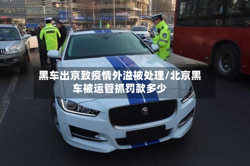 黑车出京致疫情外溢被处理/北京黑车被运管抓罚款多少-第2张图片