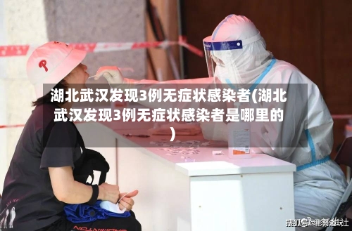 湖北武汉发现3例无症状感染者(湖北武汉发现3例无症状感染者是哪里的)