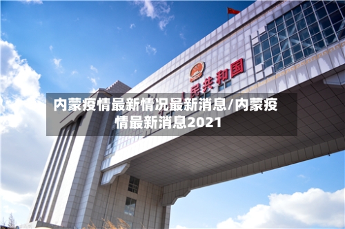 内蒙疫情最新情况最新消息/内蒙疫情最新消息2021