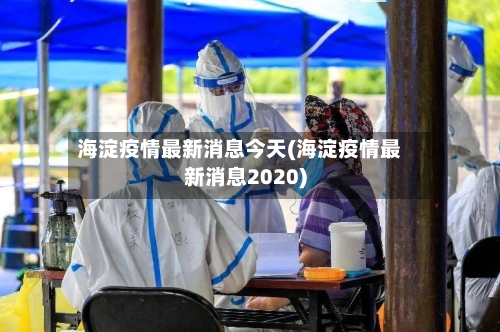 海淀疫情最新消息今天(海淀疫情最新消息2020)-第2张图片